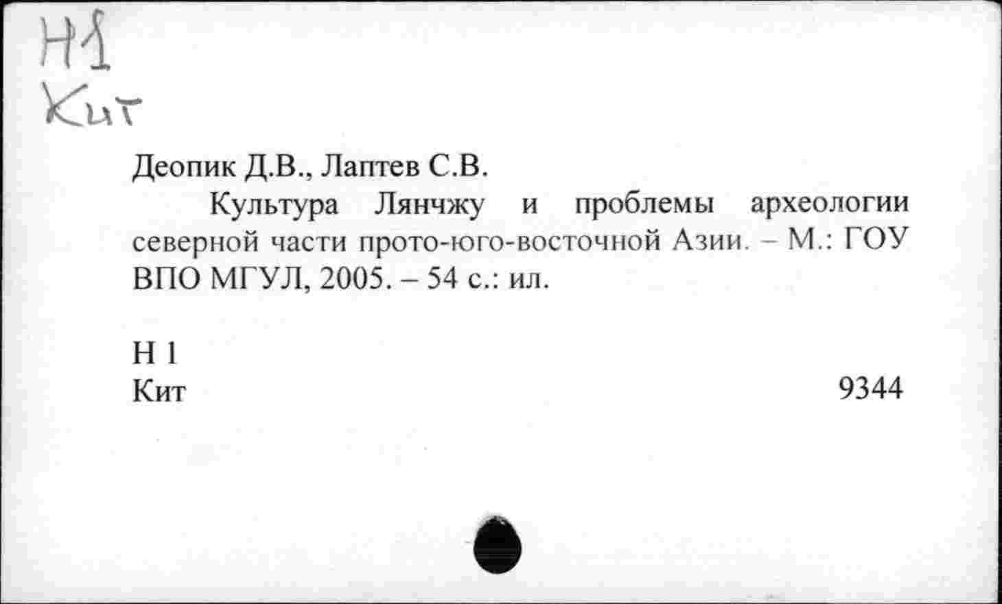 ﻿Деопик Д.В., Лаптев С.В.
Культура Лянчжу и проблемы археологии северной части прото-юго-восточной Азии. - М.: ГОУ ВПО МГУЛ, 2005. - 54 с.: ил.
Н 1
Кит
9344